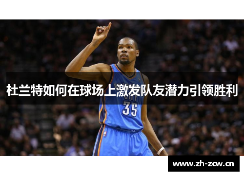 杜兰特如何在球场上激发队友潜力引领胜利 杜兰特如何在球场上激发队友潜力引领胜利