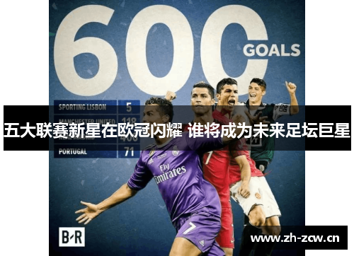 五大联赛新星在欧冠闪耀 谁将成为未来足坛巨星 五大联赛新星在欧冠闪耀 谁将成为未来足坛巨星