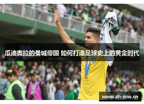 瓜迪奥拉的曼城帝国 如何打造足球史上的黄金时代 瓜迪奥拉的曼城帝国 如何打造足球史上的黄金时代