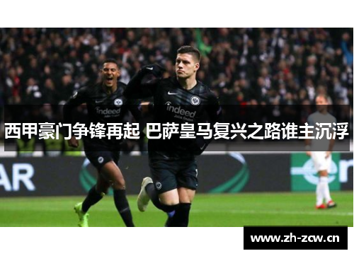 西甲豪门争锋再起 巴萨皇马复兴之路谁主沉浮