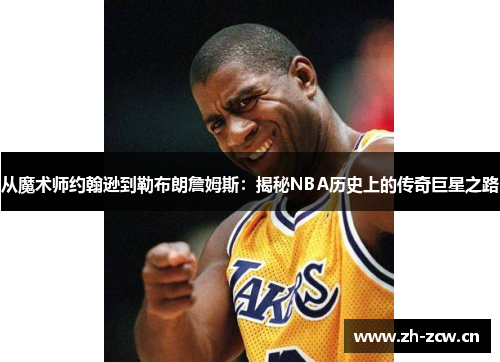 从魔术师约翰逊到勒布朗詹姆斯:揭秘NBA历史上的传奇巨星之路 从魔术师约翰逊到勒布朗詹姆斯:揭秘NBA历史上的传奇巨星之路