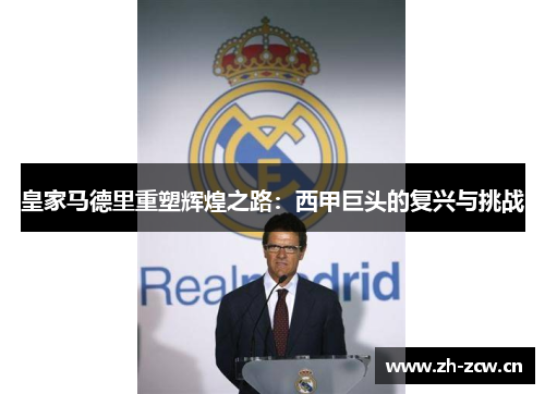 皇家马德里重塑辉煌之路:西甲巨头的复兴与挑战 皇家马德里重塑辉煌之路:西甲巨头的复兴与挑战