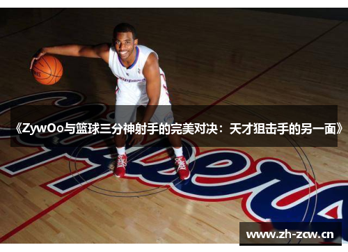 《ZywOo与篮球三分神射手的完美对决：天才狙击手的另一面》