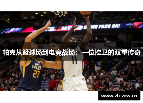 帕克从篮球场到电竞战场：一位控卫的双重传奇