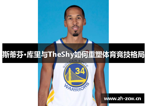 斯蒂芬·库里与TheShy如何重塑体育竞技格局