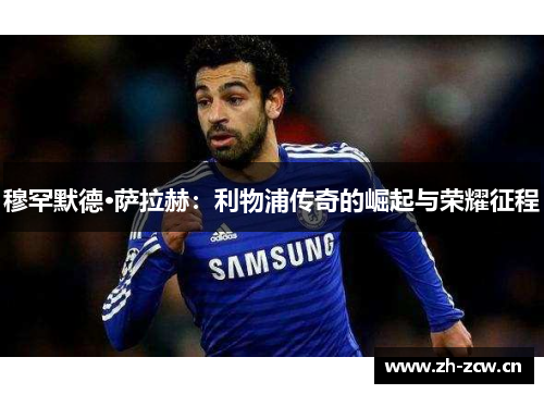 穆罕默德·萨拉赫：利物浦传奇的崛起与荣耀征程