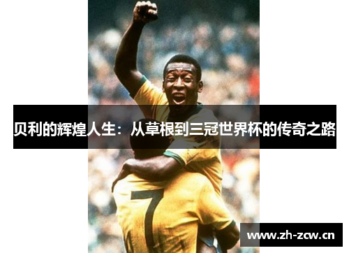 贝利的辉煌人生：从草根到三冠世界杯的传奇之路