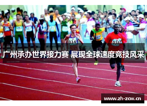 广州承办世界接力赛 展现全球速度竞技风采