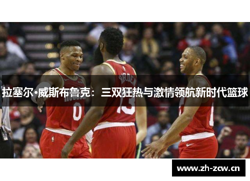 拉塞尔·威斯布鲁克：三双狂热与激情领航新时代篮球