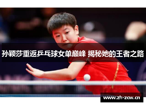 孙颖莎重返乒乓球女单巅峰 揭秘她的王者之路
