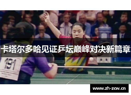 卡塔尔多哈见证乒坛巅峰对决新篇章
