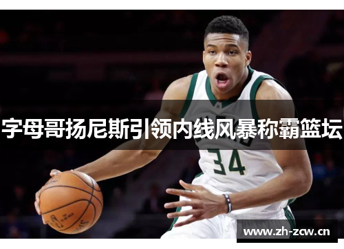 字母哥扬尼斯引领内线风暴称霸篮坛