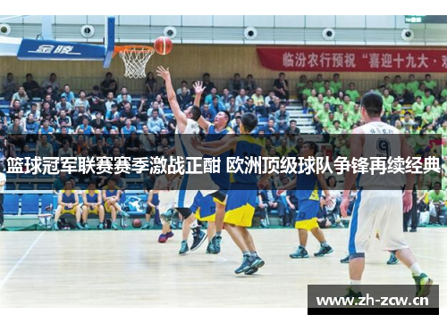 篮球冠军联赛赛季激战正酣 欧洲顶级球队争锋再续经典