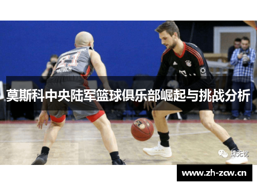 莫斯科中央陆军篮球俱乐部崛起与挑战分析