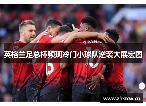 英格兰足总杯频现冷门小球队逆袭大展宏图