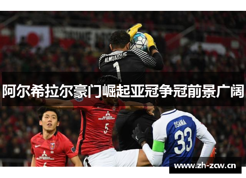 阿尔希拉尔豪门崛起亚冠争冠前景广阔