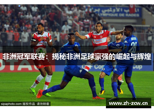 非洲冠军联赛：揭秘非洲足球豪强的崛起与辉煌