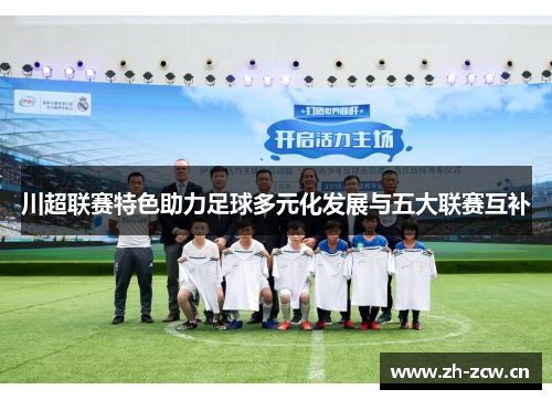 川超联赛特色助力足球多元化发展与五大联赛互补