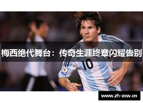梅西绝代舞台：传奇生涯终章闪耀告别