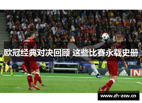 欧冠经典对决回顾 这些比赛永载史册