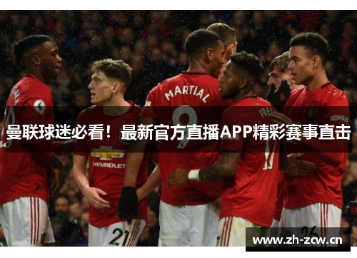 曼联球迷必看！最新官方直播APP精彩赛事直击