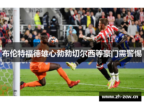 布伦特福德雄心勃勃切尔西等豪门需警惕