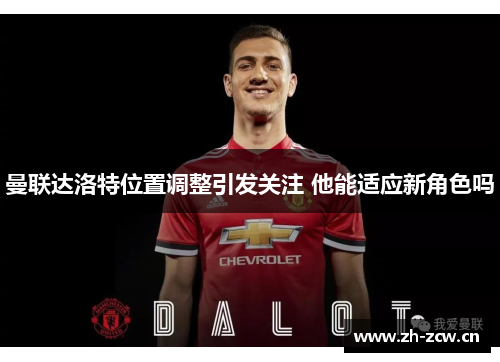 曼联达洛特位置调整引发关注 他能适应新角色吗