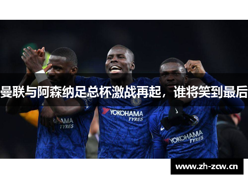 曼联与阿森纳足总杯激战再起，谁将笑到最后