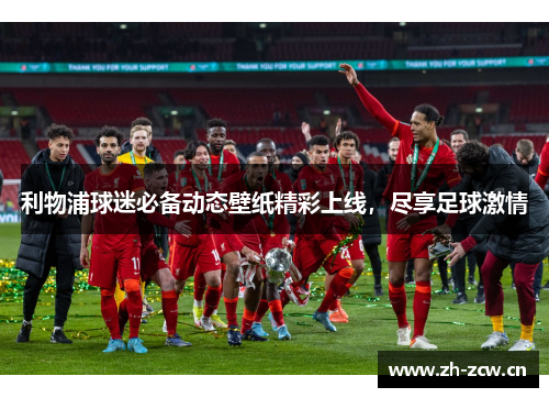 利物浦球迷必备动态壁纸精彩上线，尽享足球激情