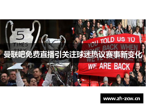 曼联吧免费直播引关注球迷热议赛事新变化