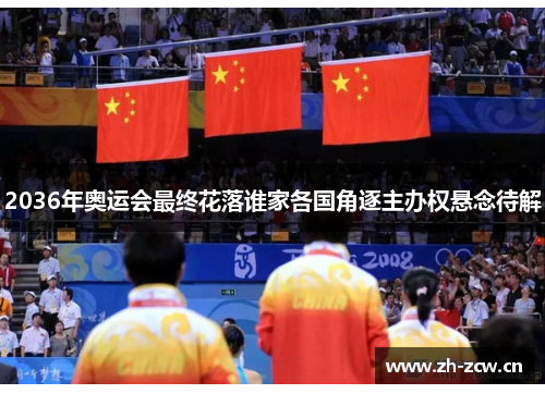 2036年奥运会最终花落谁家各国角逐主办权悬念待解